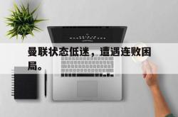 Kaiyuan Game card-曼联状态低迷，遭遇连败困局。