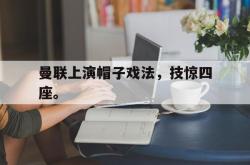 kaiyuan APP下载-曼联上演帽子戏法，技惊四座。