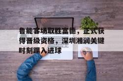 kaiyuan APP下载-鲁能客场取胜富德，正式获得晋级资格，深圳湘润关键时刻踢入进球