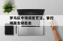 开元官网登录入口-罗马队中场调度灵活，掌控场面主动出击
