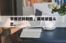 开元棋牌,KY Gaming-李娜逆转取胜，展现顽强斗志。
