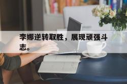 开元棋牌,KY Gaming-李娜逆转取胜，展现顽强斗志。