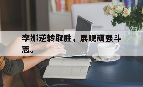 开元棋牌,KY Gaming-李娜逆转取胜，展现顽强斗志。