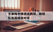 kaiyuan APP下载-不莱梅中锋连进两球，助球队反超绝杀对手