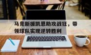 kaiyuan APP下载-马竞新援凯恩助攻战狂，带领球队实现逆转胜利
