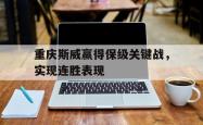 Kaiyuan Game card-重庆斯威赢得保级关键战，实现连胜表现