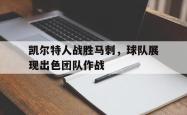 kaiyuan APP下载-凯尔特人战胜马刺，球队展现出色团队作战