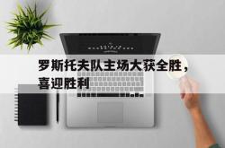 -罗斯托夫队主场大获全胜，喜迎胜利