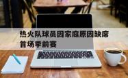 开元官网登录入口-热火队球员因家庭原因缺席首场季前赛
