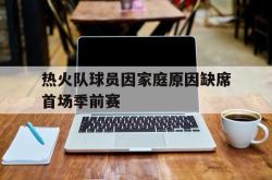 开元官网登录入口-热火队球员因家庭原因缺席首场季前赛