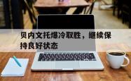 -贝内文托爆冷取胜，继续保持良好状态