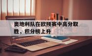 Kaiyuan Game card-奥地利队在欧预赛中高分取胜，积分榜上升