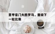 开元棋牌,KY Gaming-意甲豪门大胜罗马，晋级下一轮比赛