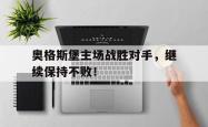 kaiyuan APP下载-奥格斯堡主场战胜对手，继续保持不败！