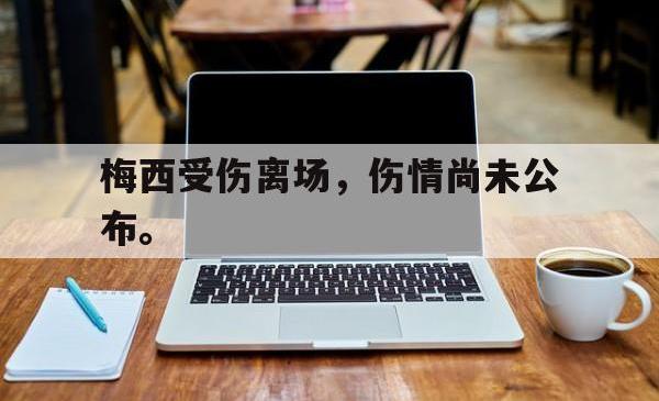 -梅西受伤离场，伤情尚未公布。
