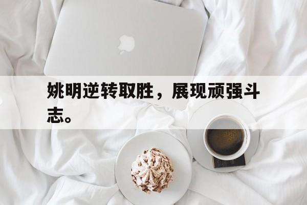 姚明逆转取胜，展现顽强斗志。