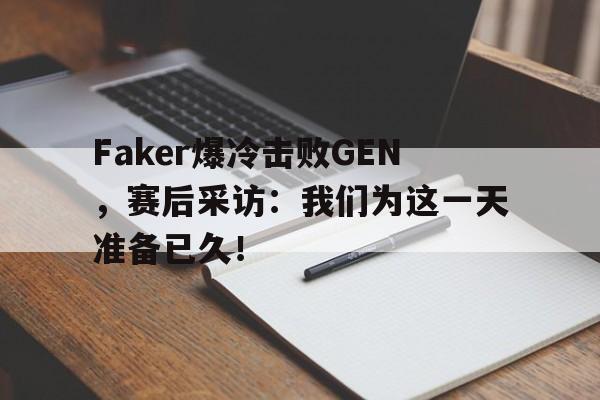 Faker爆冷击败GEN，赛后采访：我们为这一天准备已久！