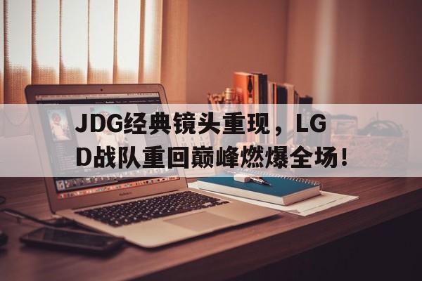 JDG经典镜头重现，LGD战队重回巅峰燃爆全场！
