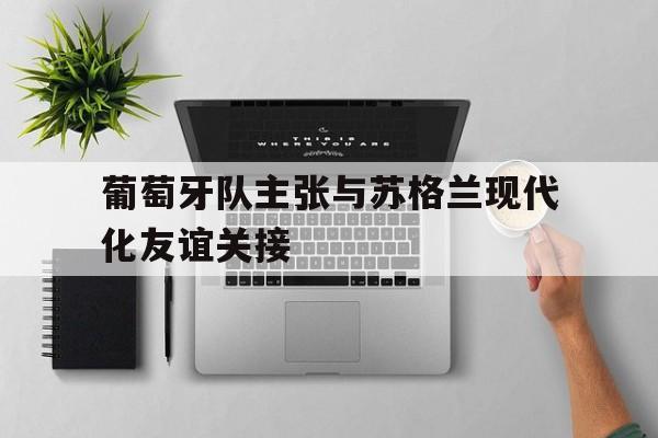 葡萄牙队主张与苏格兰现代化友谊关接