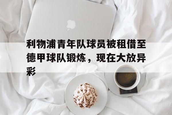 利物浦青年队球员被租借至德甲球队锻炼，现在大放异彩