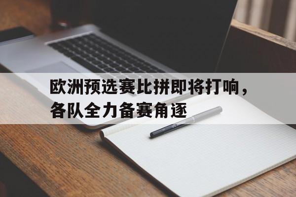 欧洲预选赛比拼即将打响，各队全力备赛角逐