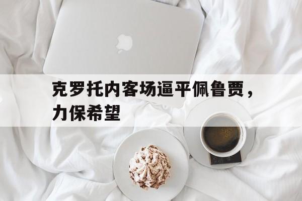 克罗托内客场逼平佩鲁贾，力保希望